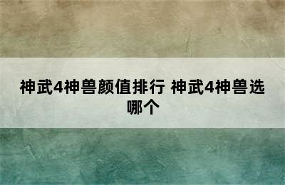 神武4神兽颜值排行 神武4神兽选哪个